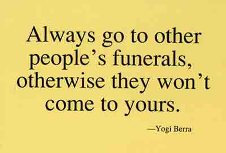 Always go to other people's funerals, otherwise they won't come to yours.