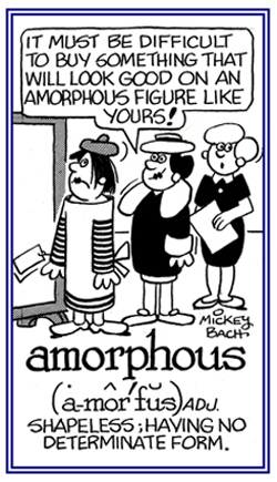 Without a proper shape or figure.