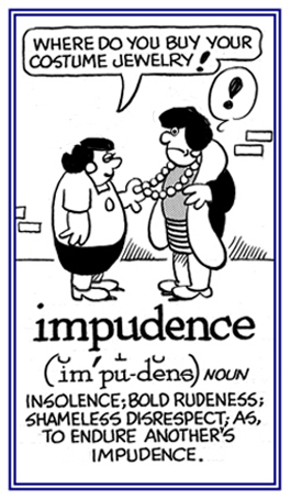 Bold rudeness and shameless disrespect.