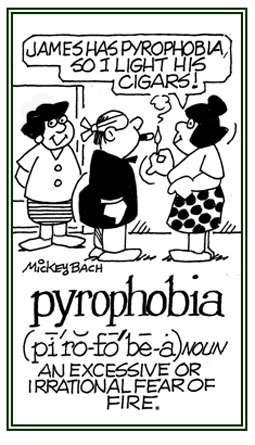 An irrational fear of fire.